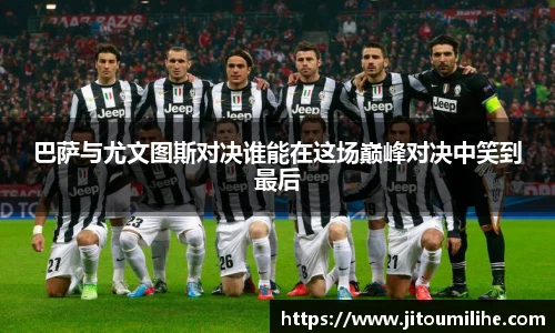 巴萨与尤文图斯对决谁能在这场巅峰对决中笑到最后