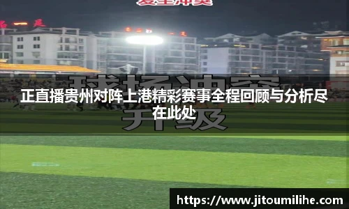 正直播贵州对阵上港精彩赛事全程回顾与分析尽在此处