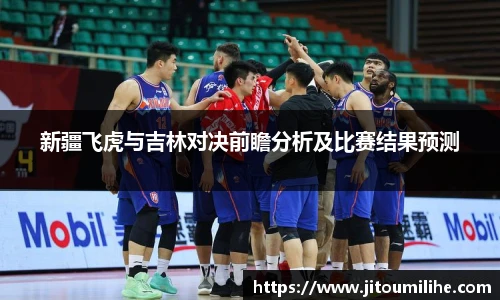 新疆飞虎与吉林对决前瞻分析及比赛结果预测