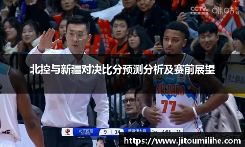 北控与新疆对决比分预测分析及赛前展望