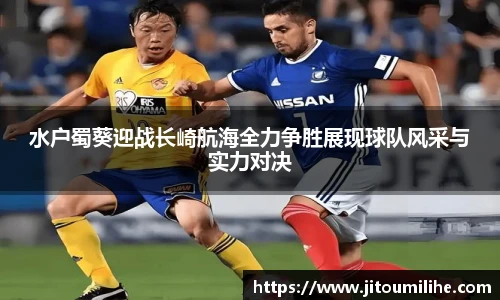 水户蜀葵迎战长崎航海全力争胜展现球队风采与实力对决