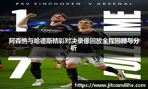 阿森纳与哈德斯精彩对决录像回放全程回顾与分析