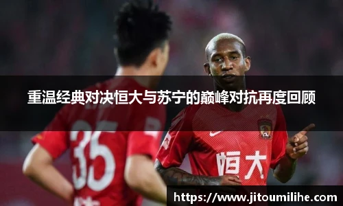 重温经典对决恒大与苏宁的巅峰对抗再度回顾