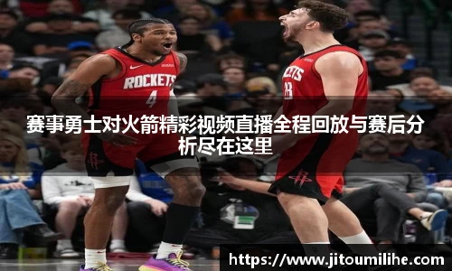 赛事勇士对火箭精彩视频直播全程回放与赛后分析尽在这里